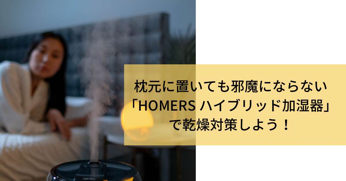 おしゃれで機能的なhomers ハイブリッド加湿器がおすすめ お手入れ簡単 電気代が節約できる トクカジ